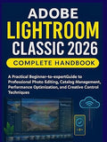 Adobe Lightroom Classic 2026 Complete Handbook:
